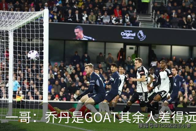 一哥：乔丹是GOAT其余人差得远 第二我选科比因詹姆斯跳投不稳