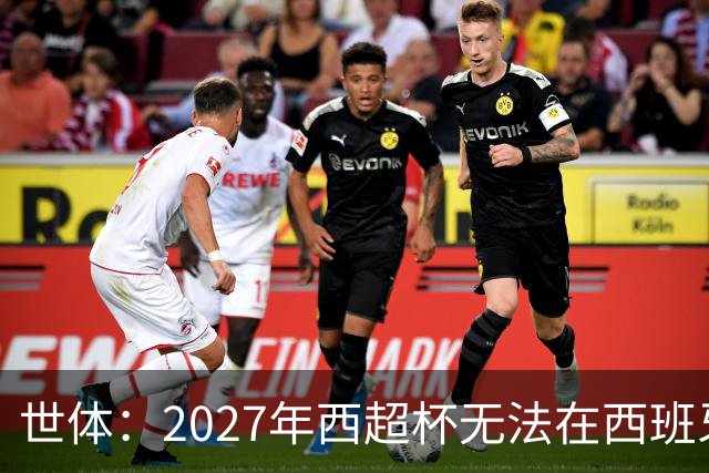 世体：2027年西超杯无法在西班牙本土举办，很可能继续在沙特举办
