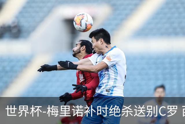 世界杯-梅里诺补时绝杀送别C罗 西班牙1-0葡萄牙进8强