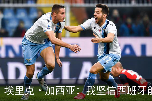 埃里克·加西亚：我坚信西班牙能夺冠 梅西是我见过最好的球员