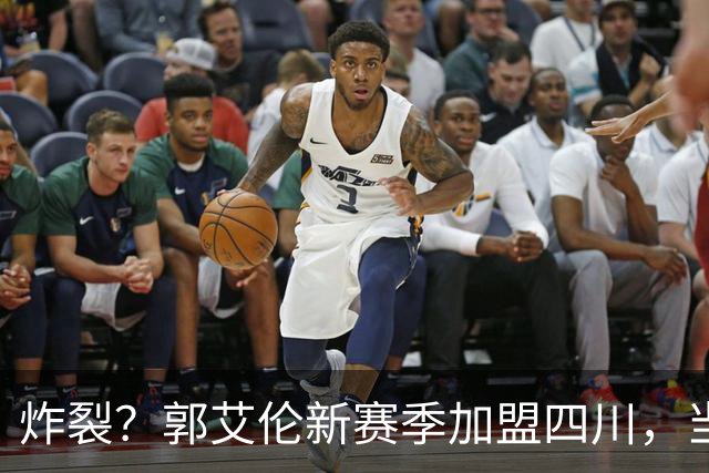 炸裂？郭艾伦新赛季加盟四川，当年总决赛对手，一笑泯恩仇？